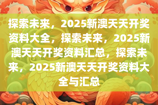 2025新澳天天开奖资料,探索未来彩票世界，2025新澳天天开奖资料详解